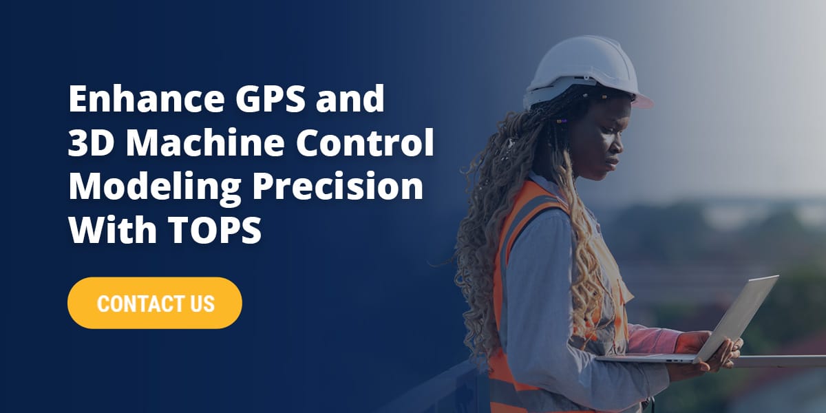 Enhance GPS and 3D Machine Control Modeling Precision With TOPS